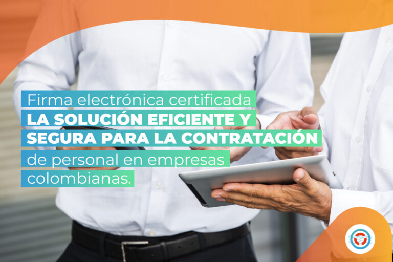 Firma electrónica certificada: la solución eficiente y segura para la contratación de personal en empresas colombianas